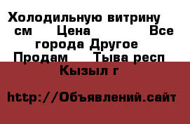 Холодильную витрину 130 см.  › Цена ­ 17 000 - Все города Другое » Продам   . Тыва респ.,Кызыл г.